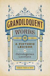 Grandiloquent Words : A Pictoric Lexicon of Ostrobogulous Locutions