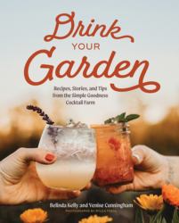Drink Your Garden : Recipes, Stories and Tips from the Simple Goodness Cocktail Farm
