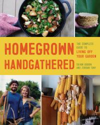 Homegrown Handgathered : The Complete Guide to Living off Your Garden