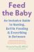 Feed the Baby : An Inclusive Guide to Nursing, Bottle-Feeding, and Everything in Between