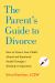 The Parent's Guide to Divorce : How to Protect Your Child's Mental and Emotional Health Through a Breakup or Separation