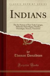 Indians : The Six Nations of New York; Cayugas, Mohawks (Saint Regis), Oneidas, Onondagas, Senecas, Tuscaroras (Classic Reprint)