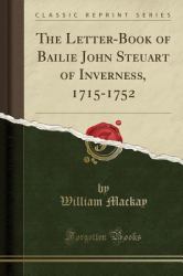 The Letter-Book of Bailie John Steuart of Inverness, 1715-1752 (Classic Reprint)