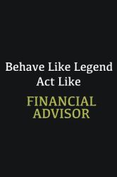 Behave Like Legend Act Like Financial Advisor : Writing Careers Journals and Notebook. a Way Towards Enhancement