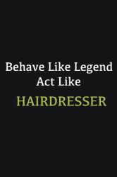 Behave Like Legend Act Like Hairdresser : Writing Careers Journals and Notebook. a Way Towards Enhancement