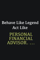 Behave Like Legend Act Like Personal Financial Advisor... . : Writing Careers Journals and Notebook. a Way Towards Enhancement