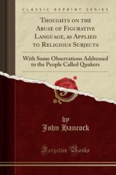 Thoughts on the Abuse of Figurative Language, As Applied to Religious Subjects : With Some Observations Addressed to the People Called Quakers (Classic Reprint)