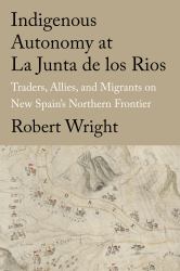 Indigenous Autonomy at la Junta de Los Rios : Traders, Allies, and Migrants on New Spain's Northern Frontier