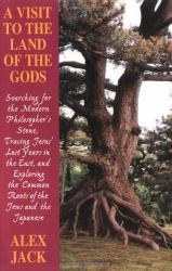 A Visit to the Land of the Gods : Searching for the Modern Philosopher's Stone, Tracing Jesus' Lost Years in the East and Exploring the Common Roots of the Jews and the Japanese