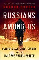 Russians among Us : Sleeper Cells, Ghost Stories and the Hunt for Putin's Agents