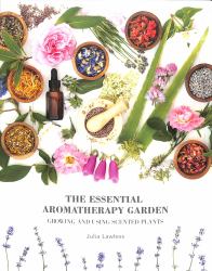 The Essential Aromatherapy Garden : Growing and Using Scented Plants