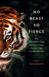 No Beast So Fierce : The Champawat Tiger and Her Hunter, the First Tiger Conservationist