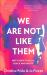 We Are Not Like Them