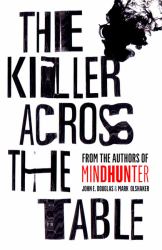 The Killer Across the Table : Unlocking the Secrets of Serial Killers and Predators with the FBI's Original Mindhunter