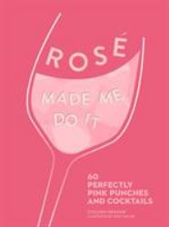 Rose Made Me Do It : 60 Seriously Pink Punches and Cocktails