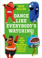 Dance Like Everybody's Watching! : The Weird and Wonderful World of Sporting Mascots
