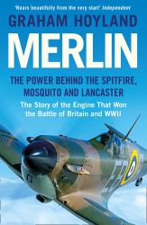 Merlin : The Power Behind the Spitfire, Mosquito and Lancaster: the Story of the Engine That Won the Battle of Britain and WWII
