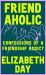 Friendaholic : Confessions of a Friendship Addict Friendaholic : Confessions of a Friendship Addict