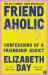 Friendaholic : Confessions of a Friendship Addict Friendaholic : Confessions of a Friendship Addict