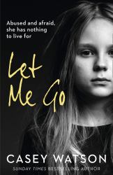 Let Me Go : Abused and Afraid, She Has Nothing to Live For