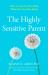 The Highly Sensitive Parent : Be Brilliant in Your Role Even When the World Overwhelms You