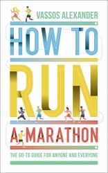 How to Run a Marathon : The Go-To Guide for Anyone and Everyone