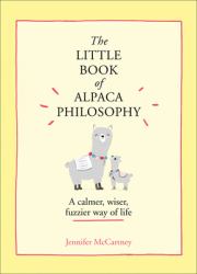 The Little Book of Alpaca Philosophy: a Calmer, Wiser, Fuzzier Way of Life (the Little Animal Philosophy Books)