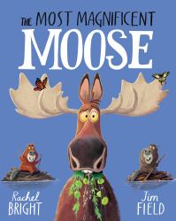 The Most Magnificent Moose : From the World of Rachel Bright and Jim Field