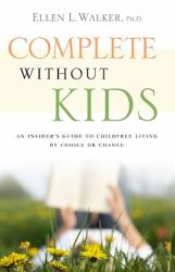 Complete Without Kids : An Insider's Guide to Childfree Living by Choice or by Chance