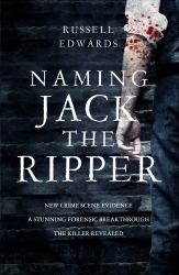 Naming Jack the Ripper : New Crime Scene Evidence, a Stunning Forensic Breakthrough, the Killer Revealed