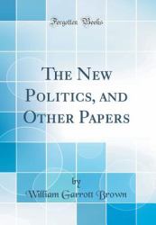 The New Politics, and Other Papers (Classic Reprint)