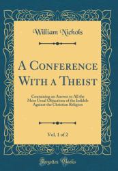A Conference with a Theist, Vol. 1 Of 2 : Containing an Answer to All the Most Usual Objections of the Infidels Against the Christian Religion (Classic Reprint)