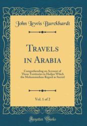 Travels in Arabia, Vol. 1 Of 2 : Comprehending an Account of Those Territories in Hedjaz Which the Mohammedans Regard As Sacred (Classic Reprint)