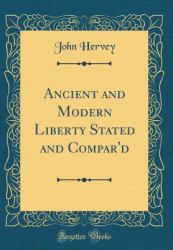 Ancient and Modern Liberty Stated and Compar'd (Classic Reprint)