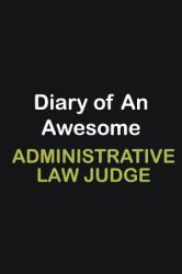 Diary of an Awesome Administrative Law Judge : Writing Careers Journals and Notebook. a Way Towards Enhancement