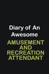 Diary of an Awesome Amusement and Recreation Attendant : Writing Careers Journals and Notebook. a Way Towards Enhancement