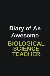 Diary of an Awesome Biological Science Teacher : Writing Careers Journals and Notebook. a Way Towards Enhancement