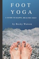 Foot Yoga : A Guide to Happier, Healthier Feet