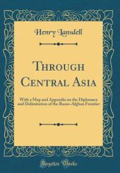Through Central Asia : With a Map and Appendix on the Diplomacy and Delimitation of the Russo-Afghan Frontier (Classic Reprint)