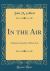 In the Air : A Breezy Comedy in Three Acts (Classic Reprint)