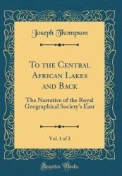 To the Central African Lakes and Back, Vol. 1 Of 2 : The Narrative of the Royal Geographical Society's East (Classic Reprint)