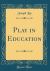 Play in Education (Classic Reprint)
