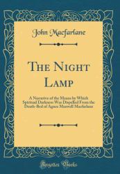 The Night Lamp : A Narrative of the Means by Which Spiritual Darkness Was Dispelled from the Death-Bed of Agnes Maxwell MacFarlane (Classic Reprint)