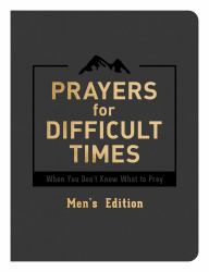 Prayers for Difficult Times Men's Edition : When You Don't Know What to Pray