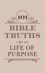 101 Bible Truths for a Life of Purpose : Inspiring Devotions, Bible Promises, and Prayers