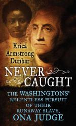 Never Caught : The Washingtons' Relentless Pursuit of Their Runaway Slave, Ona Judge
