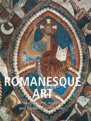 Romanesque Art : Sacred Stone, Arches, and Medieval Spirituality