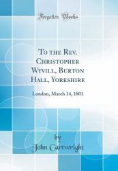 To the REV. Christopher Wyvill, Burton Hall, Yorkshire : London, March 14, 1801 (Classic Reprint)