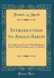 Introduction to Anglo-Saxon : An Anglo Saxon Reader, with Philological Notes, a Brief Grammar, and a Vocabulary (Classic Reprint)