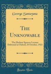 The Unknowable : The Herbert Spencer Lecture Delivered at Oxford, 24 October, 1923 (Classic Reprint)